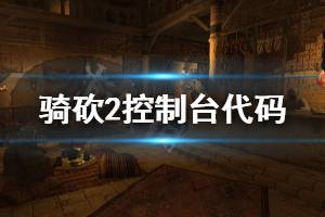 《騎馬與砍殺2》控制臺代碼匯總 控制臺代碼有什么