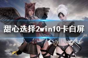 《甜心選擇2》win10卡白屏怎么辦 win10系統(tǒng)卡白屏解決方法介紹