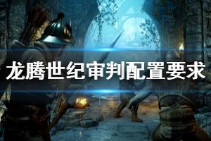 《龍騰世紀(jì)審判》steam配置高嗎？配置要求介紹