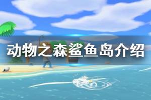 《集合啦動物森友會》鯊魚島怎么樣 鯊魚島情況介紹