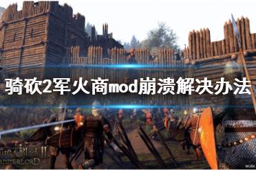 《騎馬與砍殺2》軍火商mod崩潰怎么解決 軍火商mod崩潰解決辦法