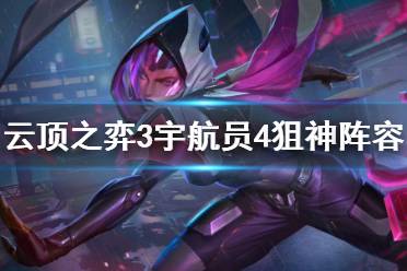 《云頂之弈》三宇航員四狙神怎么上分？3宇航員4狙神陣容搭配