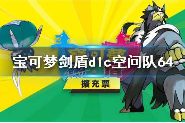 《寶可夢(mèng)劍盾》dlc空間隊(duì)64搭配技巧 dlc空間隊(duì)64怎么搭配？