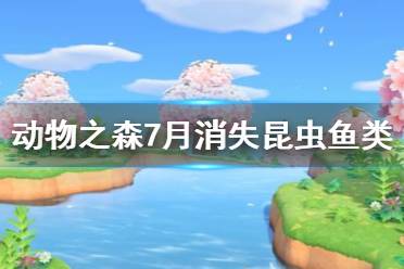 《集合啦動(dòng)物森友會(huì)》7月有哪些魚會(huì)消失 7月消失昆蟲魚類一覽