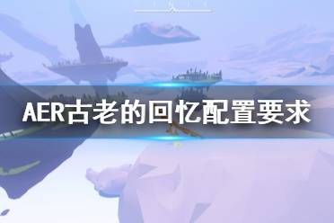 《AER古老的回憶》需要什么配置 游戲配置要求介紹