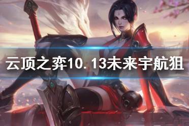 《云頂之弈》10.13未來宇航狙怎么玩 未來宇航狙運(yùn)營(yíng)思路介紹