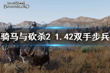 《騎馬與砍殺2》1.42雙手步兵哪個強(qiáng) 1.42雙手步兵強(qiáng)度介紹