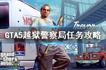 《GTA5》越獄警察局怎么過(guò) 越獄警察局任務(wù)攻略