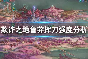 《欺詐之地》魯莽揮刀怎么樣 魯莽揮刀強(qiáng)度分析