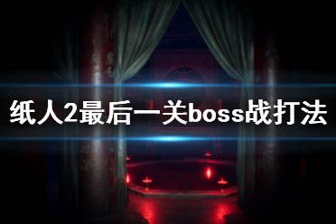 《紙人2》最后boss怎么打？最后一關(guān)boss戰(zhàn)打法攻略