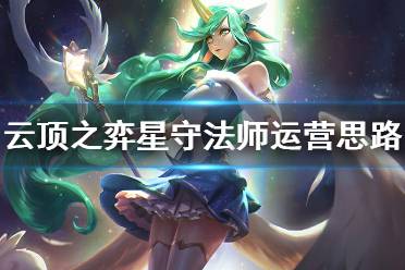 《云頂之弈》星守法師怎么運營 星守法師運營思路分享