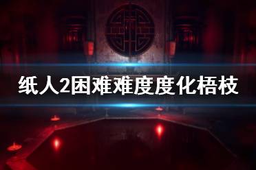 《紙人2》梧枝怎么度化？困難難度度化梧枝技巧介紹