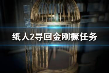 《紙人2》金剛橛丟了怎么找？尋回金剛橛任務(wù)圖文詳解