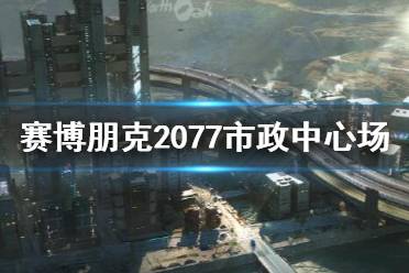 《賽博朋克2077》夜之城市政中心場景介紹 市政中心怎么樣？