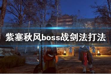 《紫塞秋風(fēng)》boss戰(zhàn)劍法打法心得 boss戰(zhàn)用什么武器好？