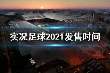 《實況足球2021》什么時候發(fā)售 游戲發(fā)售時間及售價介紹