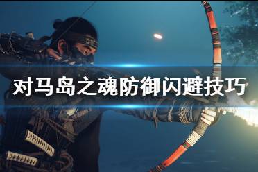 《對(duì)馬島之魂》怎么閃避？防御閃避技巧心得