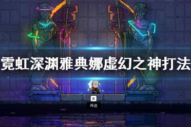 《霓虹深淵》雅典娜虛幻之神打法視頻 最終戰(zhàn)雅典娜怎么打？