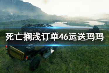 《死亡擱淺》訂單46任務(wù)怎么做？訂單46運(yùn)送瑪瑪攻略詳解