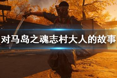 《對(duì)馬島之魂》志村大人的故事主線(xiàn)攻略 志村大人的故事主線(xiàn)怎么打