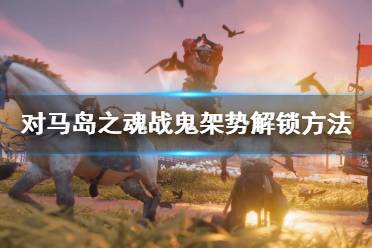 《對馬島之魂》戰(zhàn)鬼架勢怎么解鎖？戰(zhàn)鬼架勢解鎖方法介紹