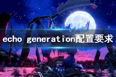 《回聲時(shí)代》配置要求高嗎？echo generation配置要求一覽