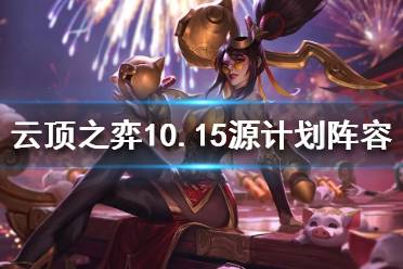 《云頂之弈》10.15源計劃陣容怎么玩 10.15源計劃陣容玩法推薦