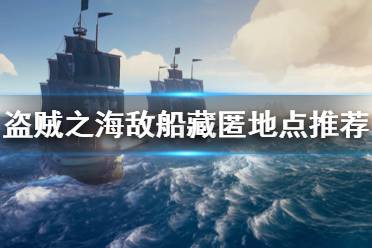 《盜賊之?！吩趺床卦跀橙舜?敵船藏匿地點(diǎn)推薦