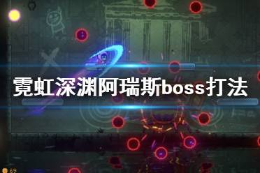 《霓虹深淵》阿瑞斯boss怎么打？阿瑞斯boss打法視頻