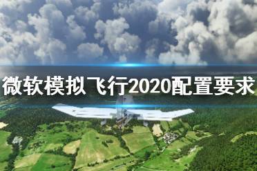 《微軟模擬飛行》配置要求高嗎？配置要求介紹