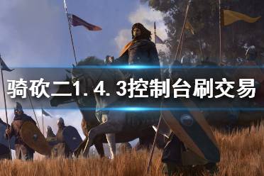 《騎馬與砍殺2》1.4.3怎么刷交易 1.4.3控制臺(tái)刷交易方法介紹