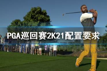 《PGA巡回賽2K21》配置要求高嗎？配置要求一覽