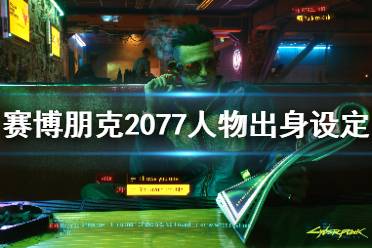 《賽博朋克2077》人物出身設(shè)定介紹 人物出身有哪些選擇？