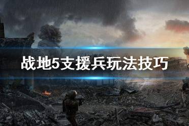 《戰(zhàn)地5》支援兵怎么玩 支援兵玩法技巧