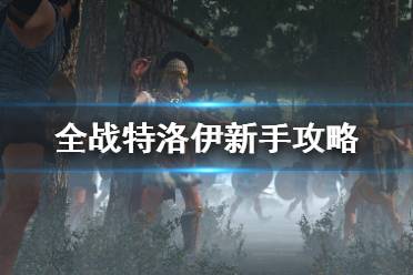 《全面戰(zhàn)爭(zhēng)傳奇特洛伊》新手攻略圖文全解析 怎么快速入門？