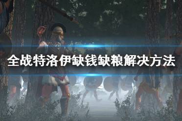 《全面戰(zhàn)爭(zhēng)傳奇特洛伊》缺錢缺糧怎么辦？缺錢缺糧解決方法