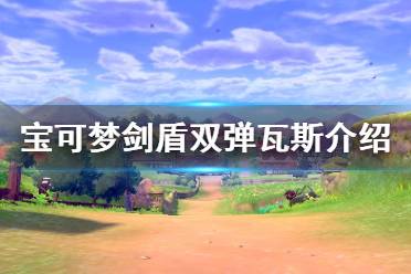 《寶可夢(mèng)劍盾》雙彈瓦斯單打怎么樣 雙彈瓦斯配招屬性介紹