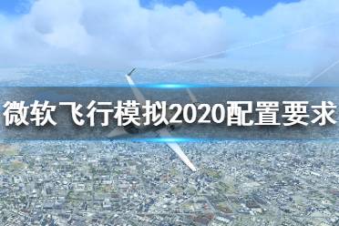 《微軟模擬飛行2020》配置需求高嗎？配置要求介紹