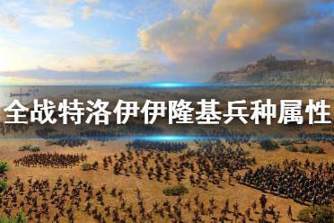 《全面戰(zhàn)爭傳奇特洛伊》伊隆基兵種屬性匯總 伊隆基兵種有哪些？