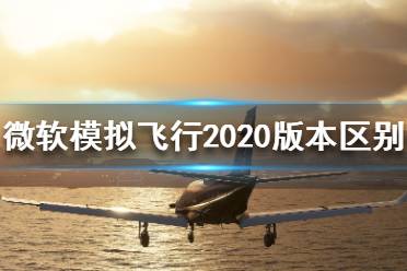 《微軟模擬飛行2020》都有哪些版本？版本區(qū)別介紹