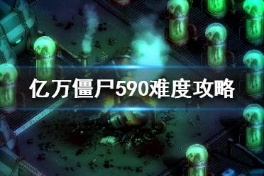 《億萬(wàn)僵尸》590難度怎么玩？590難度攻略