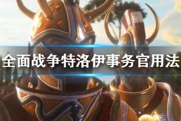 《全面戰(zhàn)爭傳奇特洛伊》事務(wù)官有什么用？事務(wù)官用法介紹