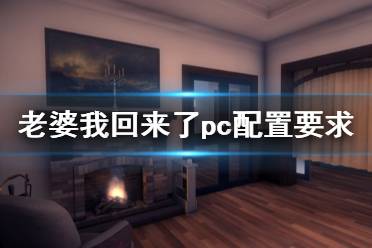 《老婆，我回來了》pc配置要求是什么？pc配置要求一覽