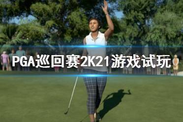 《PGA巡回賽2K21》好玩嗎？游戲試玩評(píng)測心得