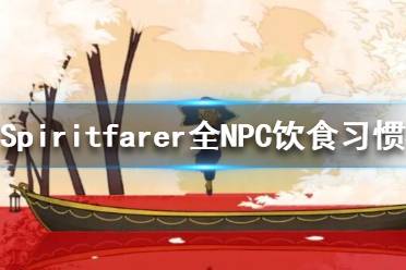 《Spiritfarer》NPC飲食習(xí)慣有哪些？全NPC飲食習(xí)慣攻略