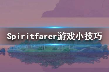 《Spiritfarer》游戲怎么玩？游戲小技巧分享