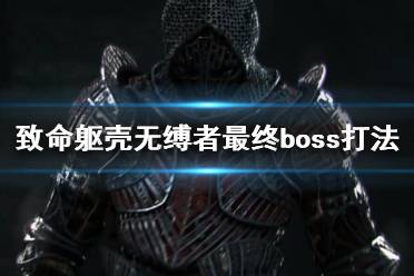 《致命軀殼》無(wú)縛者最終boss打法技巧 無(wú)縛者怎么打？