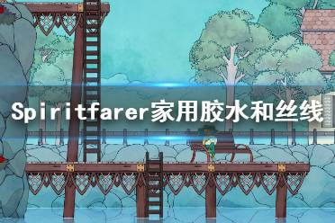 《Spiritfarer》絲線怎么獲得？家用膠水和絲線獲得方法