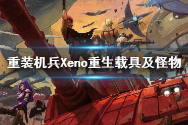 《重裝機兵Xeno重生》載具及怪物介紹視頻 怪物有哪些？