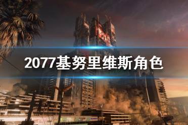 《賽博朋克2077》基努里維斯是什么身份？基努里維斯角色介紹